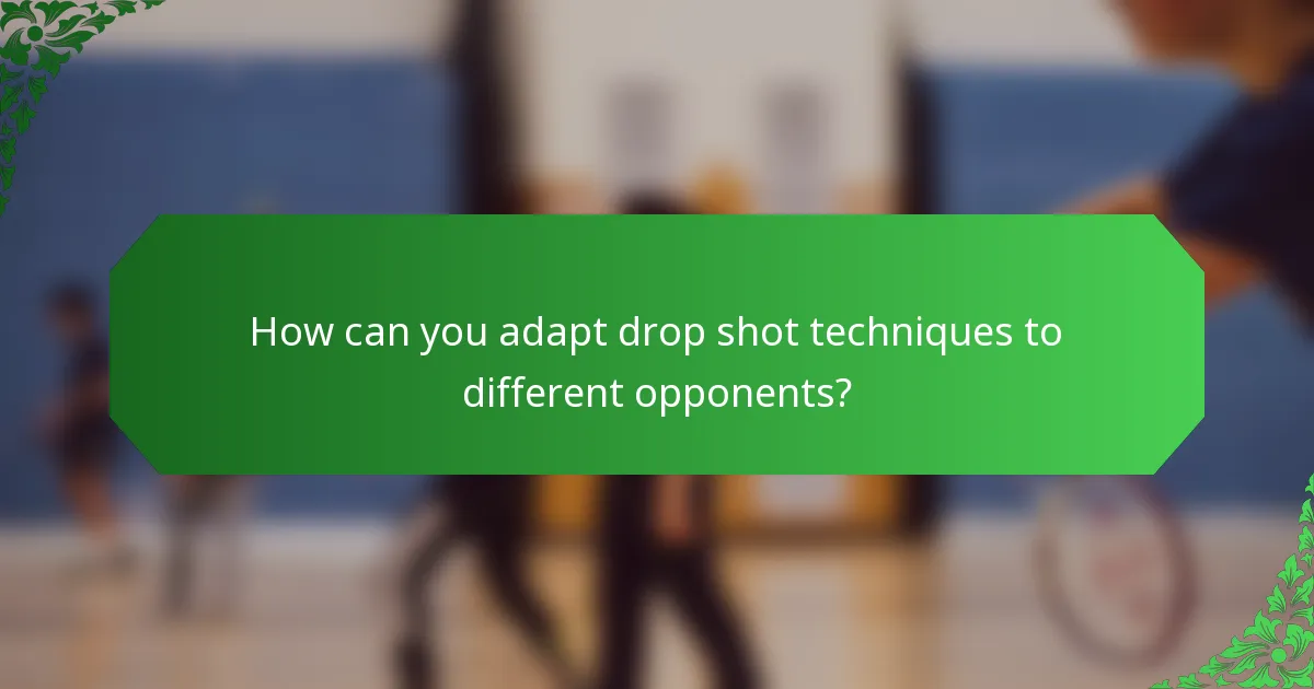 How can you adapt drop shot techniques to different opponents?