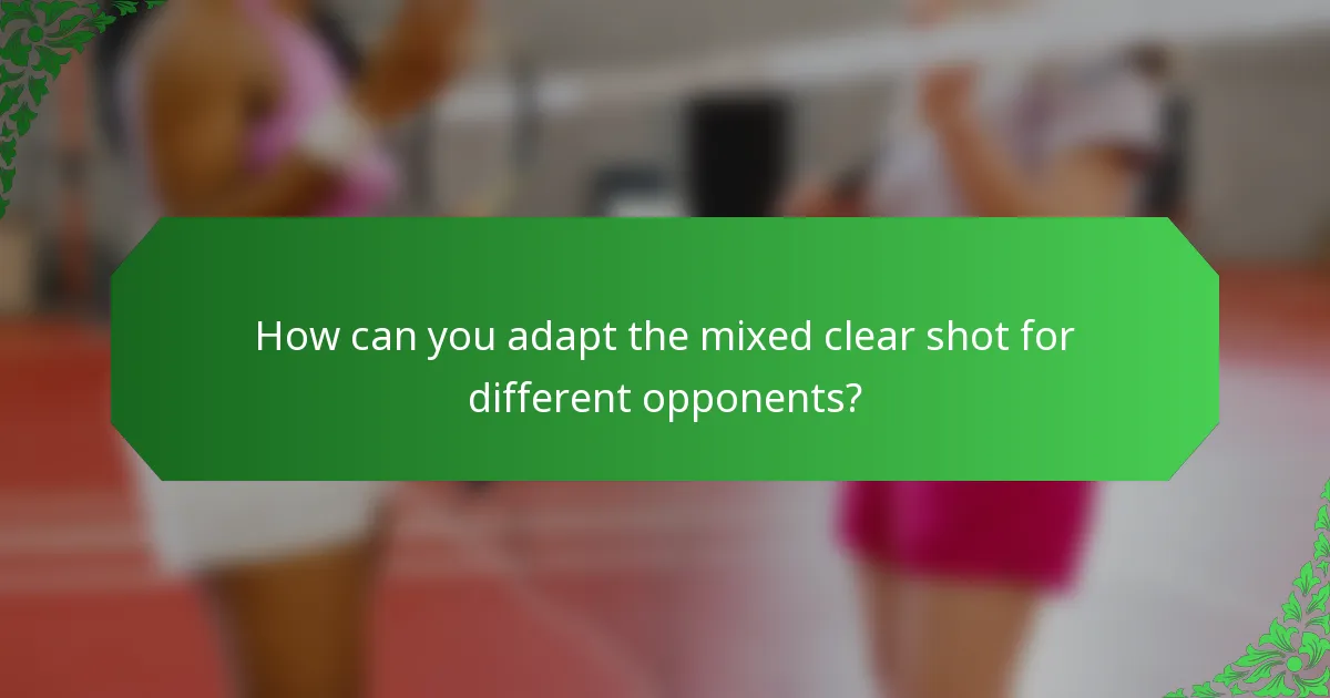 How can you adapt the mixed clear shot for different opponents?