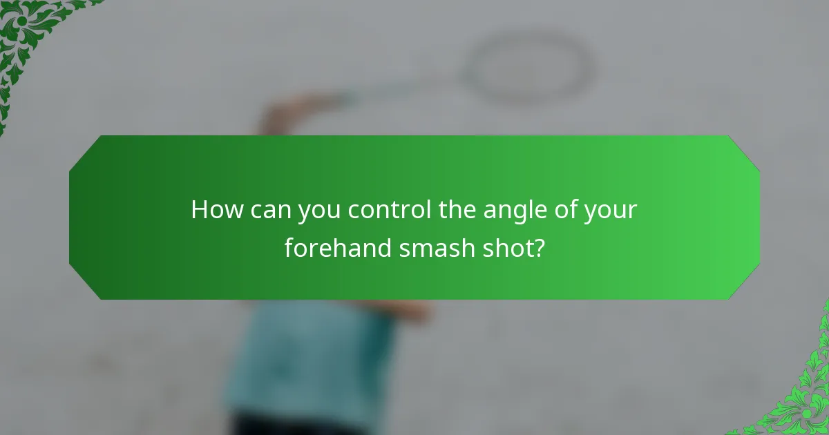 How can you control the angle of your forehand smash shot?