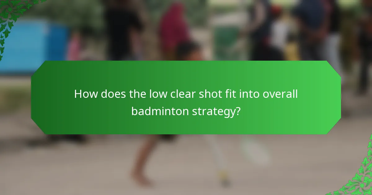 How does the low clear shot fit into overall badminton strategy?