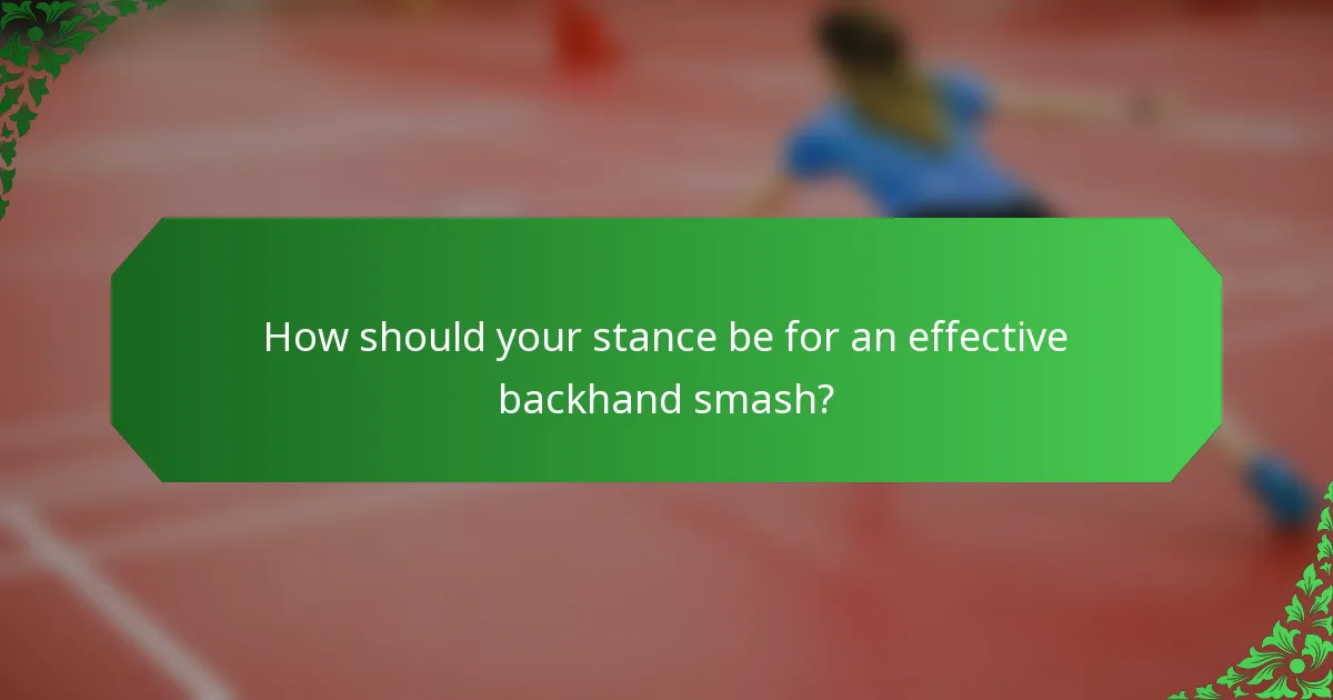 How should your stance be for an effective backhand smash?