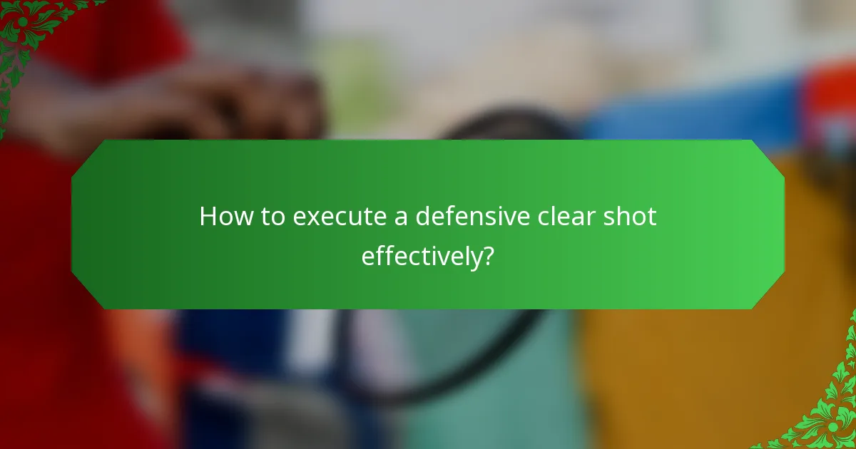 How to execute a defensive clear shot effectively?