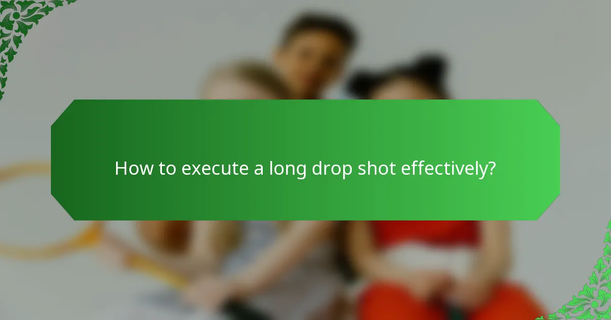 How to execute a long drop shot effectively?