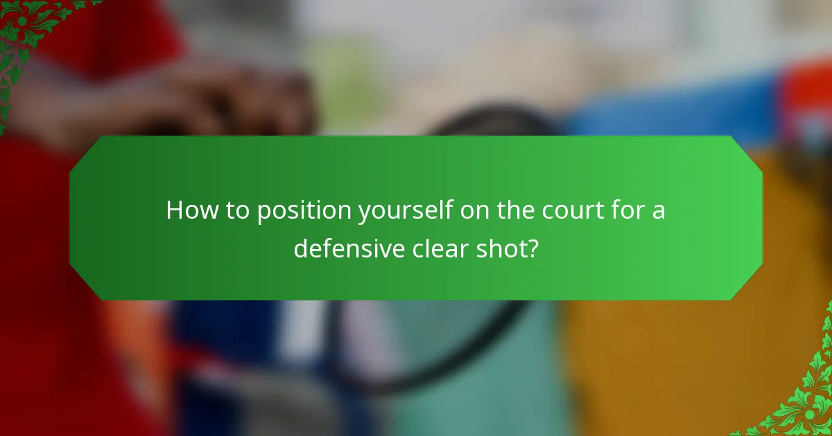 How to position yourself on the court for a defensive clear shot?