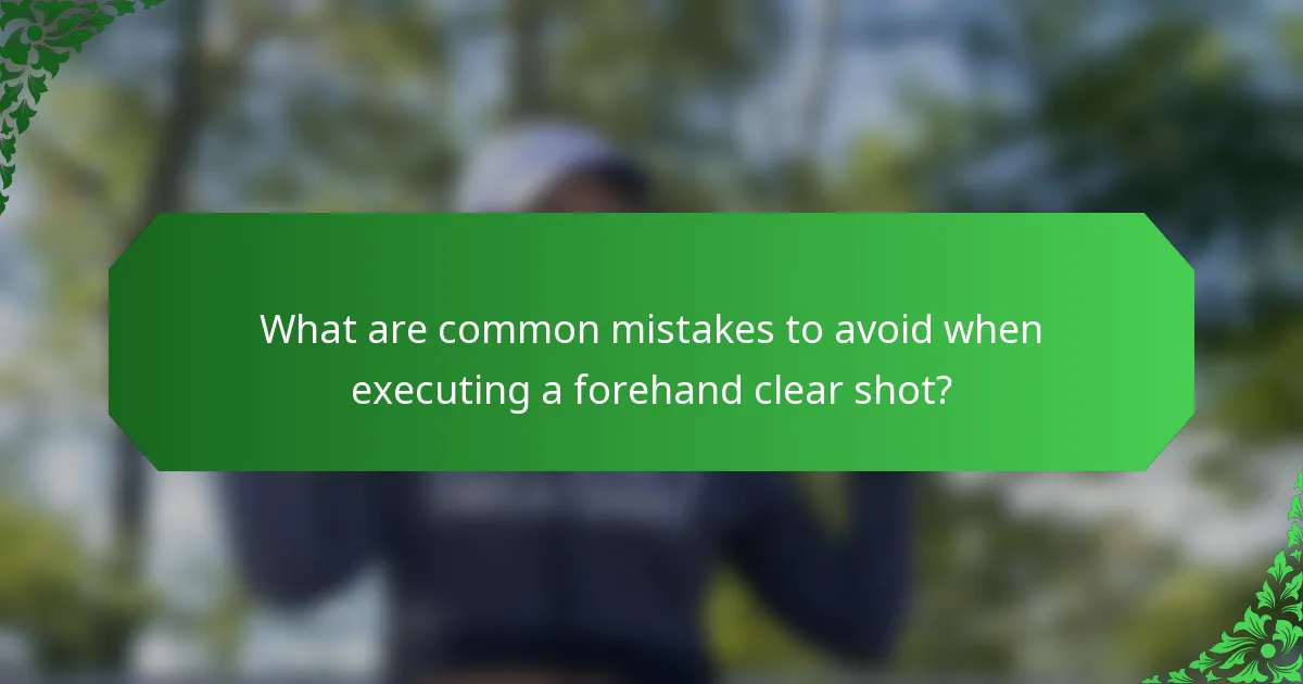 What are common mistakes to avoid when executing a forehand clear shot?