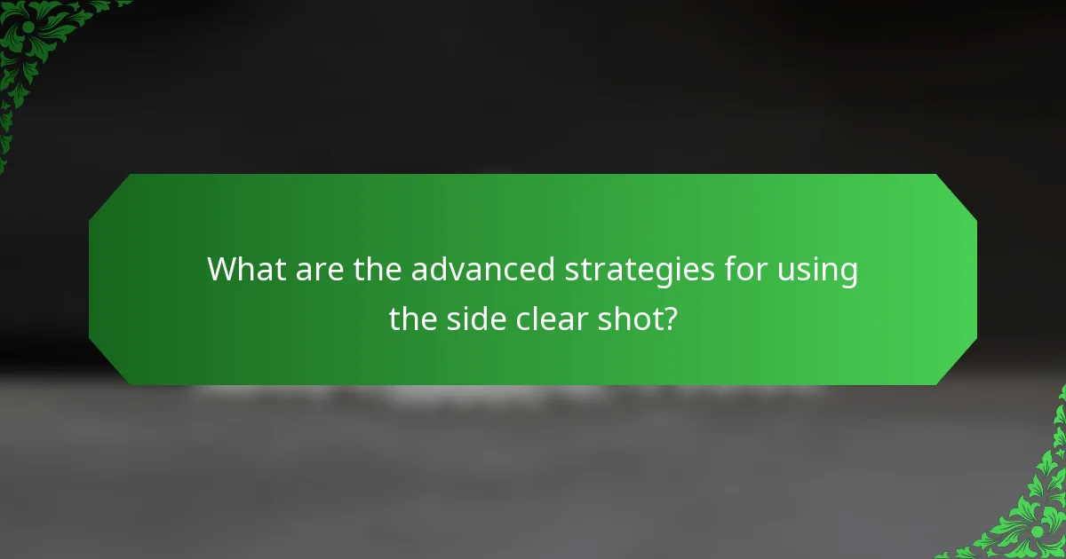 What are the advanced strategies for using the side clear shot?