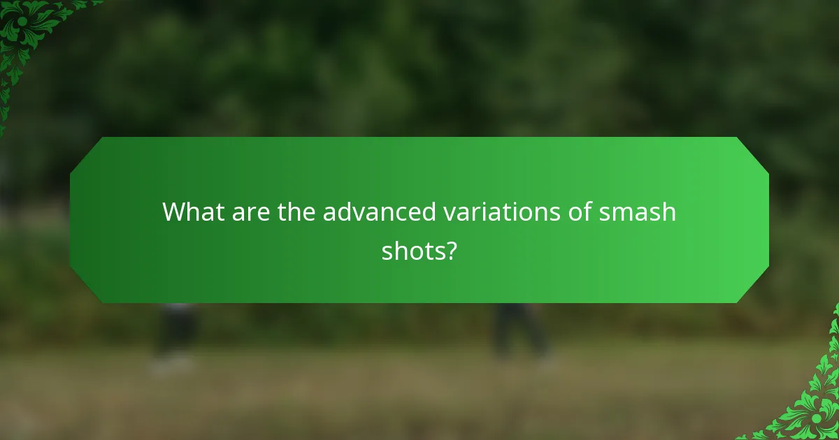 What are the advanced variations of smash shots?