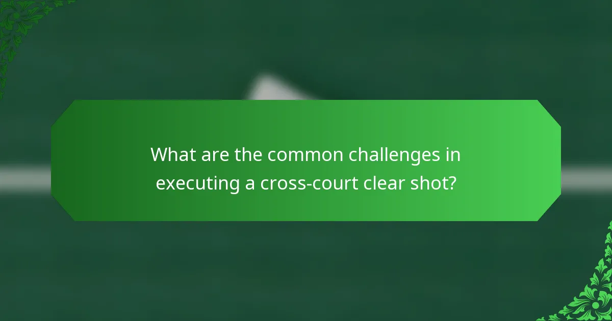 What are the common challenges in executing a cross-court clear shot?