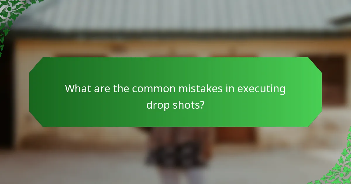 What are the common mistakes in executing drop shots?