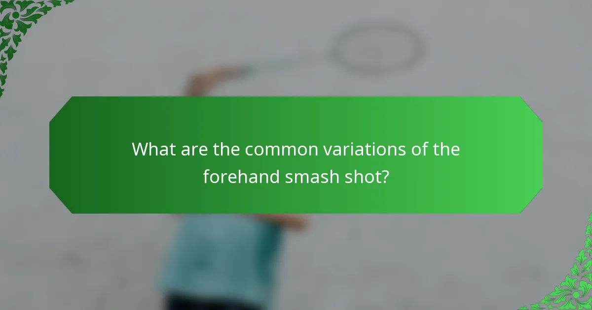 What are the common variations of the forehand smash shot?