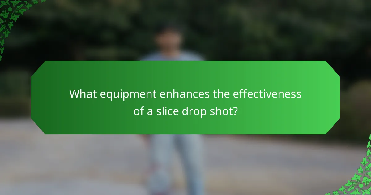 What equipment enhances the effectiveness of a slice drop shot?