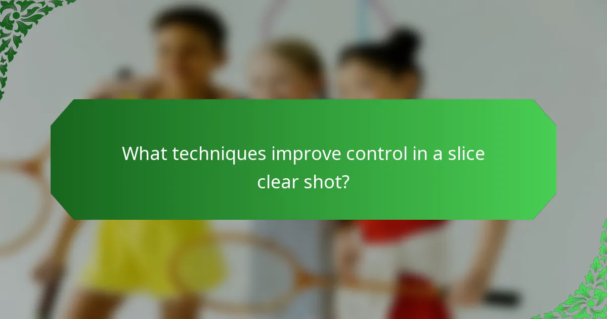 What techniques improve control in a slice clear shot?