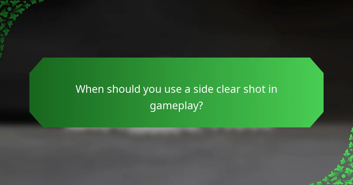 When should you use a side clear shot in gameplay?