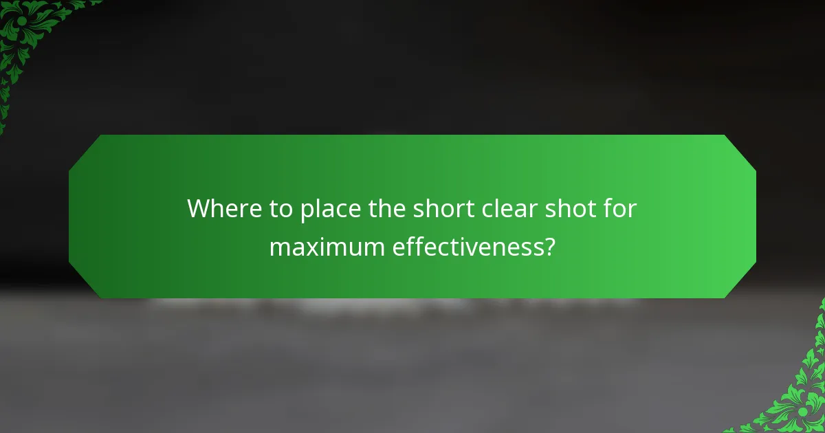 Where to place the short clear shot for maximum effectiveness?