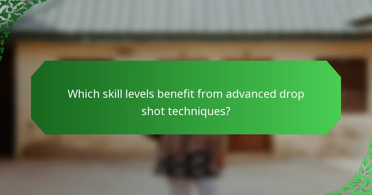 Which skill levels benefit from advanced drop shot techniques?